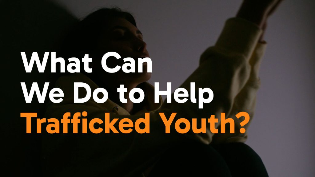 A person sits in the shadows with their arm raised, looking distressed. Overlaid large text reads: “What Can We Do to Help Trafficked Youth?” with “Trafficked Youth?” highlighted in orange.